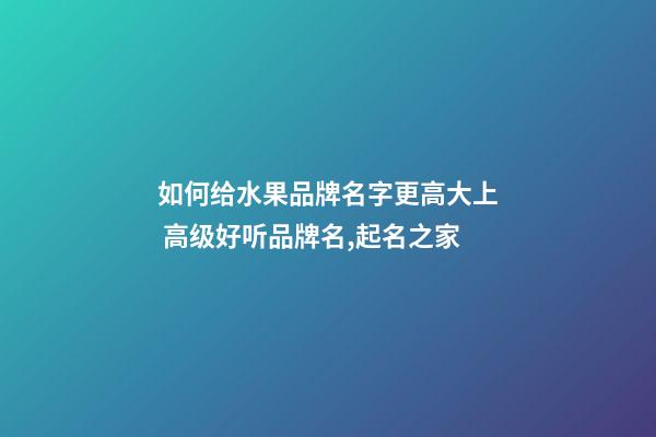 如何给水果品牌名字更高大上 高级好听品牌名,起名之家-第1张-商标起名-玄机派